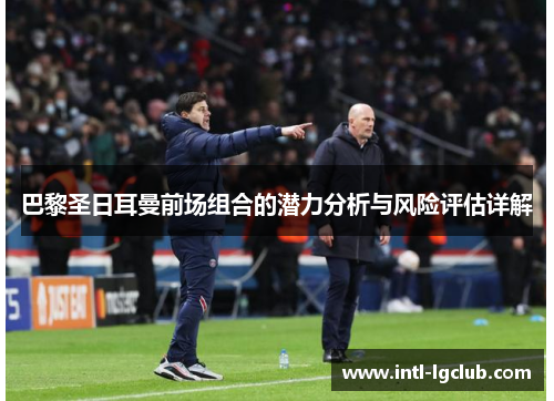 巴黎圣日耳曼前场组合的潜力分析与风险评估详解