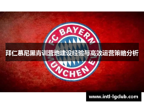 拜仁慕尼黑青训营地建设经验与高效运营策略分析