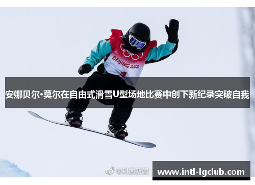 安娜贝尔·莫尔在自由式滑雪U型场地比赛中创下新纪录突破自我