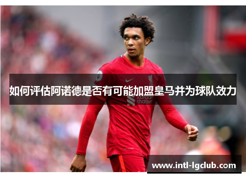 如何评估阿诺德是否有可能加盟皇马并为球队效力