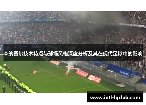 本纳赛尔技术特点与球场风格深度分析及其在现代足球中的影响