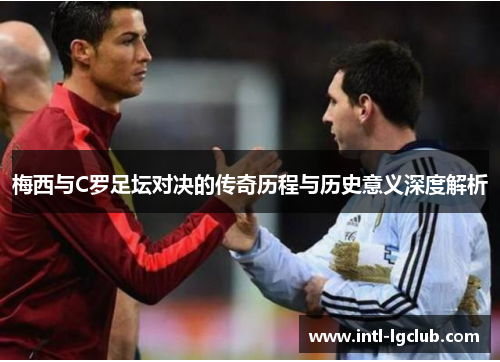 梅西与C罗足坛对决的传奇历程与历史意义深度解析