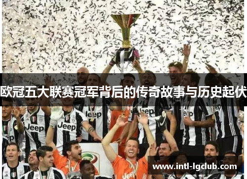 欧冠五大联赛冠军背后的传奇故事与历史起伏