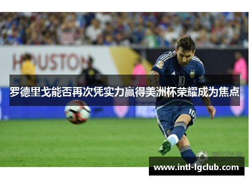 罗德里戈能否再次凭实力赢得美洲杯荣耀成为焦点