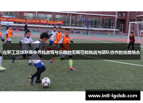 在职工足球联赛中寻找激情与乐趣的无限可能挑战与团队协作的完美结合