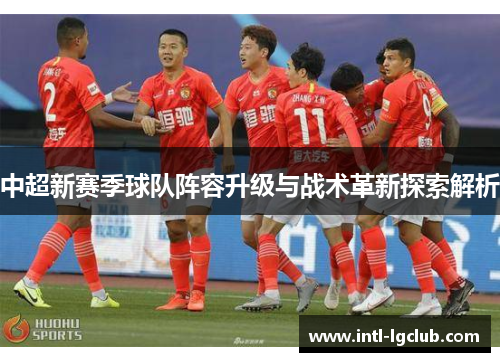 中超新赛季球队阵容升级与战术革新探索解析