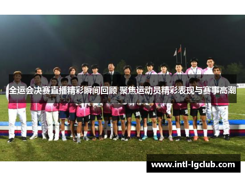 全运会决赛直播精彩瞬间回顾 聚焦运动员精彩表现与赛事高潮