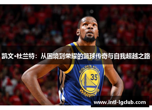凯文·杜兰特：从困境到荣耀的篮球传奇与自我超越之路