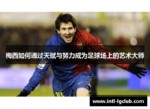 梅西如何通过天赋与努力成为足球场上的艺术大师