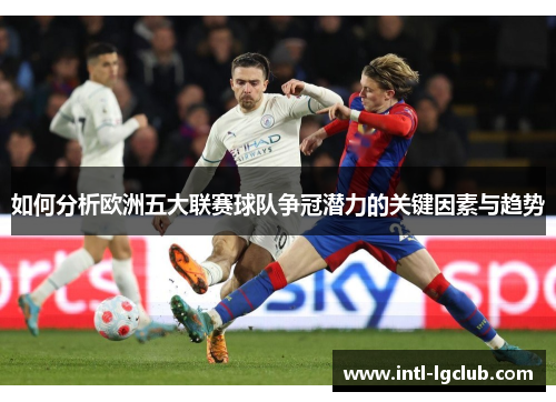 如何分析欧洲五大联赛球队争冠潜力的关键因素与趋势