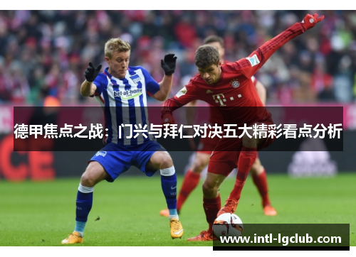 德甲焦点之战：门兴与拜仁对决五大精彩看点分析