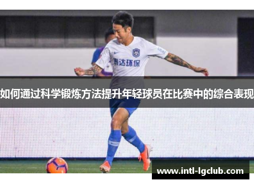 如何通过科学锻炼方法提升年轻球员在比赛中的综合表现