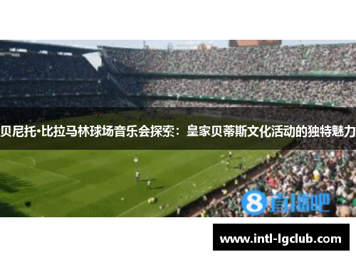 贝尼托·比拉马林球场音乐会探索：皇家贝蒂斯文化活动的独特魅力