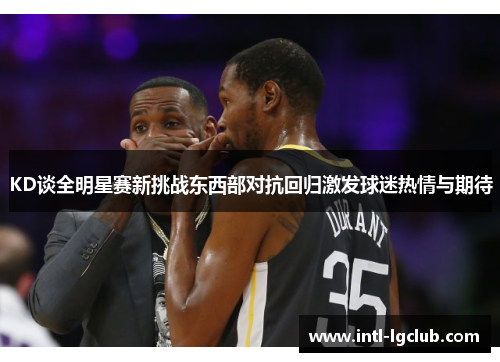 KD谈全明星赛新挑战东西部对抗回归激发球迷热情与期待