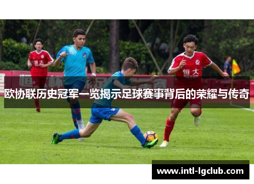 欧协联历史冠军一览揭示足球赛事背后的荣耀与传奇