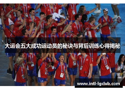 大运会五大成功运动员的秘诀与背后训练心得揭秘