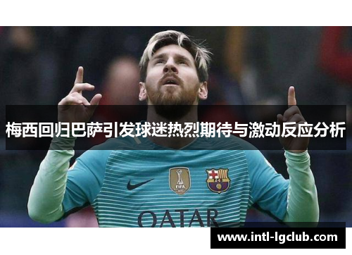 梅西回归巴萨引发球迷热烈期待与激动反应分析