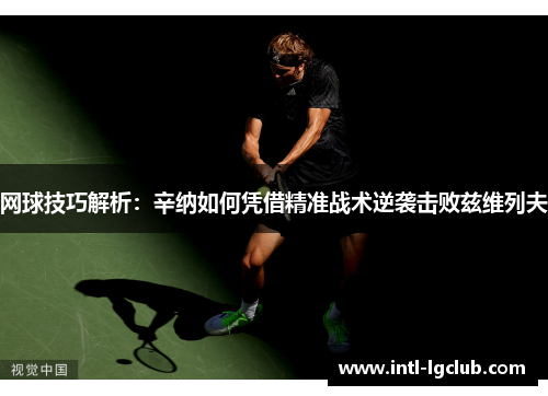 网球技巧解析：辛纳如何凭借精准战术逆袭击败兹维列夫
