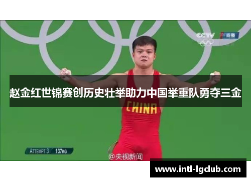 赵金红世锦赛创历史壮举助力中国举重队勇夺三金
