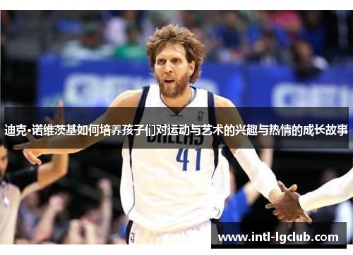 迪克·诺维茨基如何培养孩子们对运动与艺术的兴趣与热情的成长故事