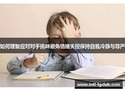 如何理智应对对手挑衅避免情绪失控保持自我冷静与尊严