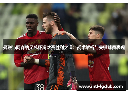 曼联与阿森纳足总杯淘汰赛胜利之道：战术解析与关键球员表现
