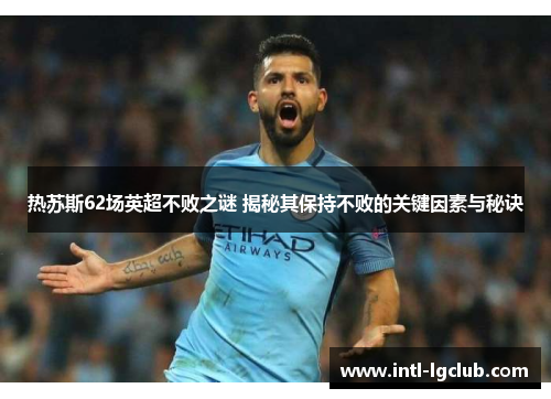 热苏斯62场英超不败之谜 揭秘其保持不败的关键因素与秘诀