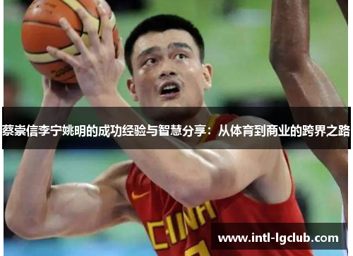 蔡崇信李宁姚明的成功经验与智慧分享：从体育到商业的跨界之路