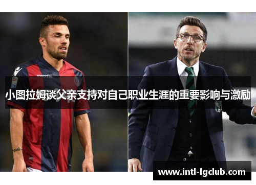 小图拉姆谈父亲支持对自己职业生涯的重要影响与激励