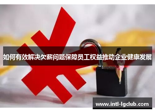如何有效解决欠薪问题保障员工权益推动企业健康发展