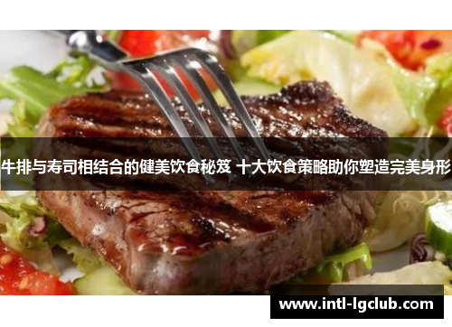 牛排与寿司相结合的健美饮食秘笈 十大饮食策略助你塑造完美身形