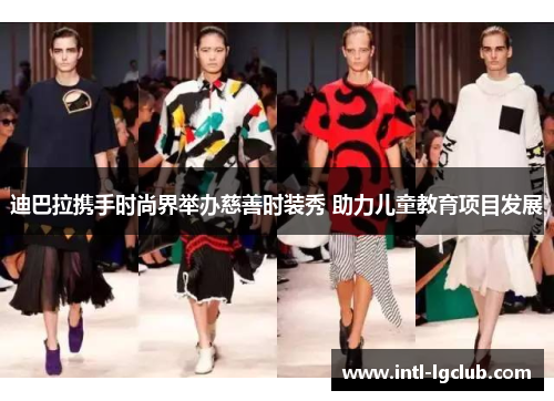迪巴拉携手时尚界举办慈善时装秀 助力儿童教育项目发展