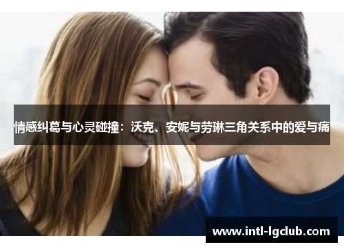 情感纠葛与心灵碰撞：沃克、安妮与劳琳三角关系中的爱与痛