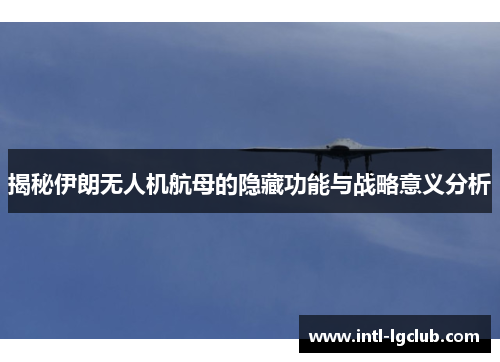 揭秘伊朗无人机航母的隐藏功能与战略意义分析