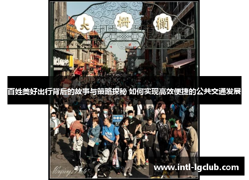 百姓美好出行背后的故事与策略探秘 如何实现高效便捷的公共交通发展