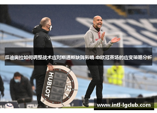 瓜迪奥拉如何调整战术应对斯通斯缺阵影响 中欧冠赛场的应变策略分析