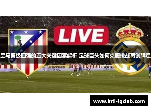 皇马晋级四强的五大关键因素解析 足球巨头如何克服挑战再创辉煌