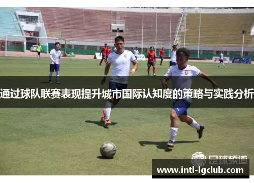 通过球队联赛表现提升城市国际认知度的策略与实践分析