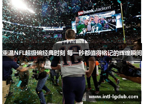 重温NFL超级碗经典时刻 每一秒都值得铭记的辉煌瞬间