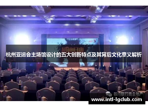 杭州亚运会主场馆设计的五大创新特点及其背后文化意义解析