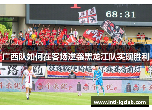 广西队如何在客场逆袭黑龙江队实现胜利
