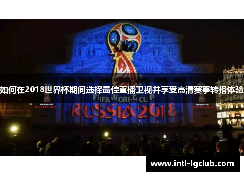 如何在2018世界杯期间选择最佳直播卫视并享受高清赛事转播体验