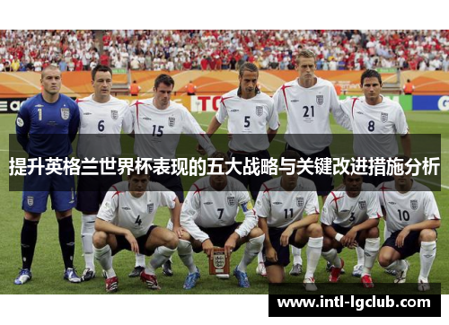 提升英格兰世界杯表现的五大战略与关键改进措施分析