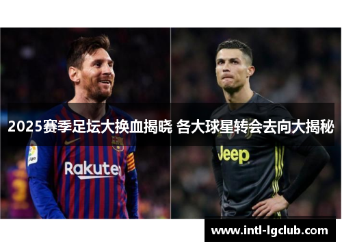 2025赛季足坛大换血揭晓 各大球星转会去向大揭秘