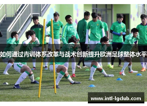 如何通过青训体系改革与战术创新提升欧洲足球整体水平