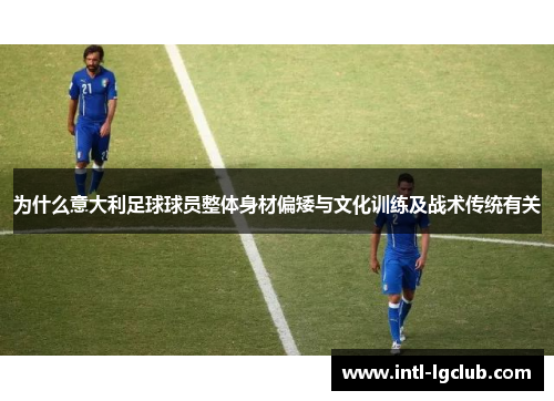 为什么意大利足球球员整体身材偏矮与文化训练及战术传统有关