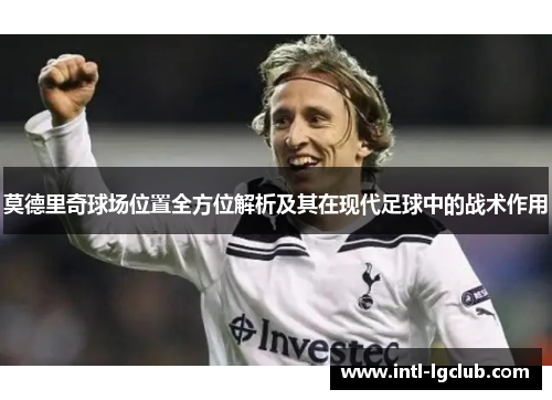 莫德里奇球场位置全方位解析及其在现代足球中的战术作用