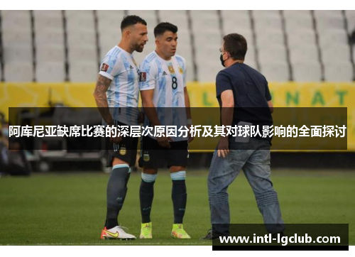 阿库尼亚缺席比赛的深层次原因分析及其对球队影响的全面探讨