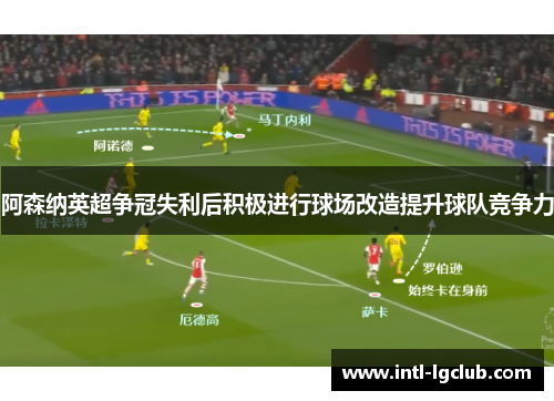 阿森纳英超争冠失利后积极进行球场改造提升球队竞争力