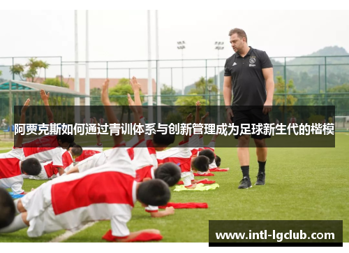 阿贾克斯如何通过青训体系与创新管理成为足球新生代的楷模